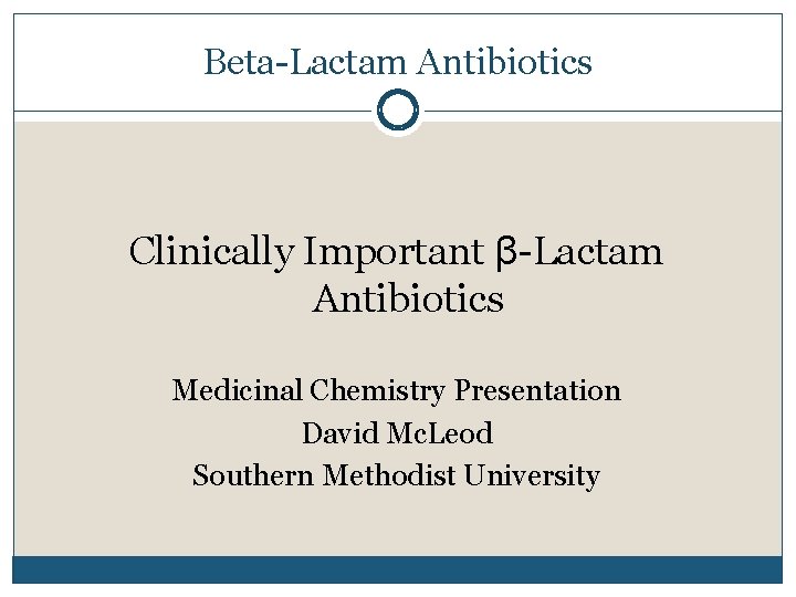 Beta-Lactam Antibiotics Clinically Important β-Lactam Antibiotics Medicinal Chemistry Presentation David Mc. Leod Southern Methodist