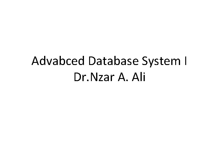 Advabced Database System I Dr. Nzar A. Ali 