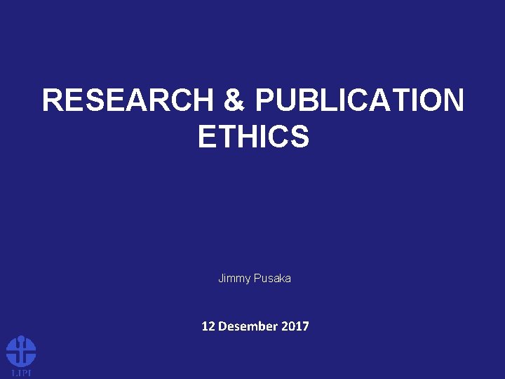 RESEARCH & PUBLICATION ETHICS Jimmy Pusaka 12 Desember 2017 