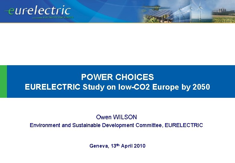 POWER CHOICES EURELECTRIC Study on low-CO 2 Europe by 2050 Owen WILSON Environment and