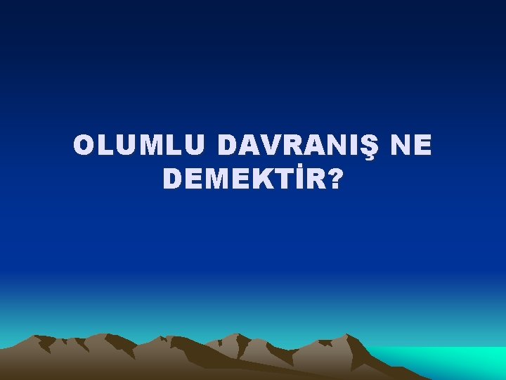 OLUMLU DAVRANIŞ NE DEMEKTİR? 