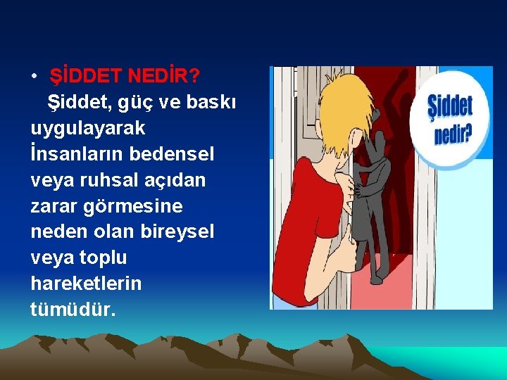  • ŞİDDET NEDİR? Şiddet, güç ve baskı uygulayarak İnsanların bedensel veya ruhsal açıdan