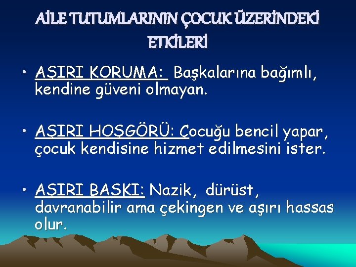 AİLE TUTUMLARININ ÇOCUK ÜZERİNDEKİ ETKİLERİ • AŞIRI KORUMA: Başkalarına bağımlı, kendine güveni olmayan. •