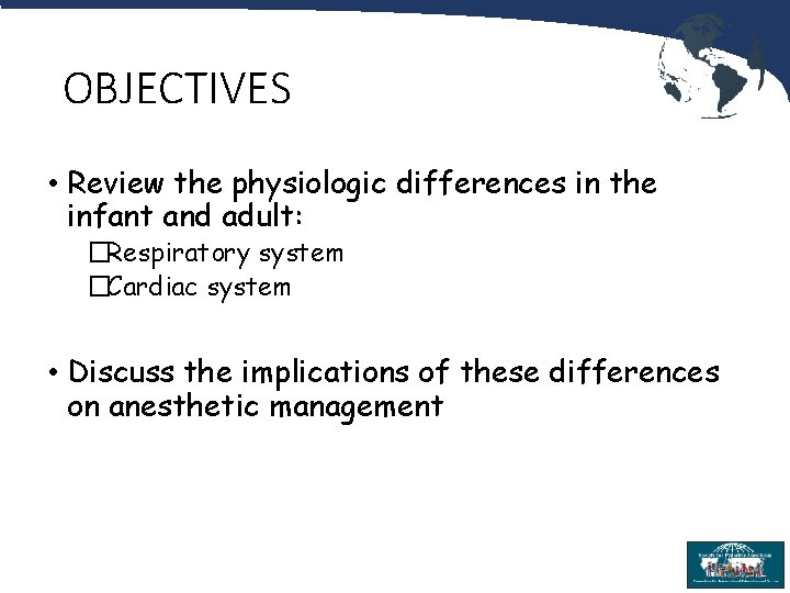 OBJECTIVES • Review the physiologic differences in the infant and adult: �Respiratory system �Cardiac
