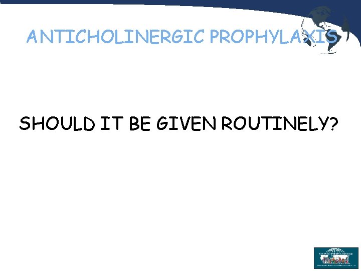 ANTICHOLINERGIC PROPHYLAXIS SHOULD IT BE GIVEN ROUTINELY? 