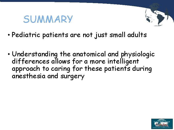 SUMMARY • Pediatric patients are not just small adults • Understanding the anatomical and