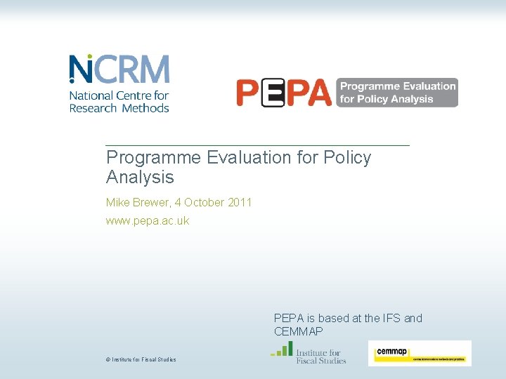 Programme Evaluation for Policy Analysis Mike Brewer, 4 October 2011 www. pepa. ac. uk