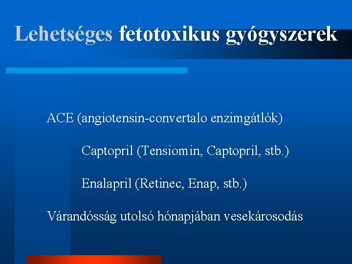 Lehetséges fetotoxikus gyógyszerek ACE (angiotensin-convertalo enzimgátlók) Captopril (Tensiomin, Captopril, stb. ) Enalapril (Retinec, Enap,