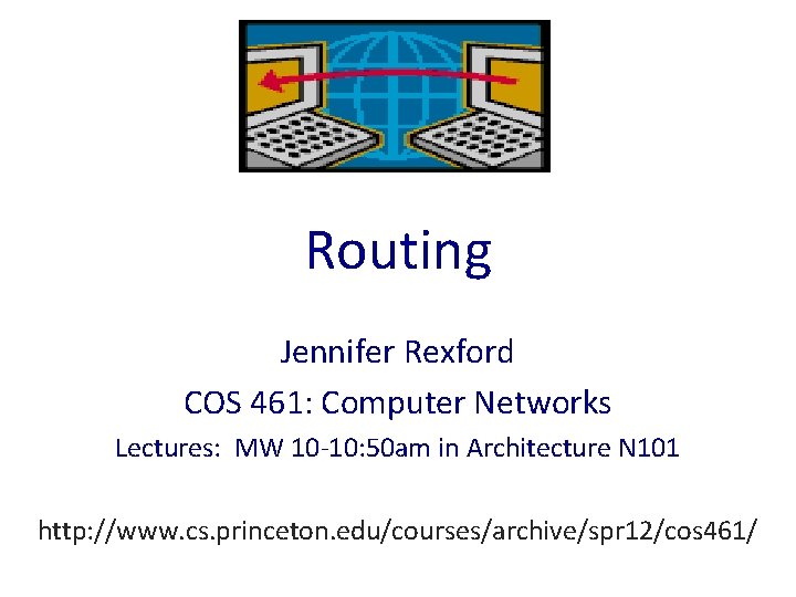 Routing Jennifer Rexford COS 461: Computer Networks Lectures: MW 10 -10: 50 am in