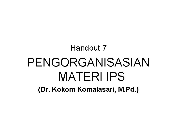 Handout 7 PENGORGANISASIAN MATERI IPS (Dr. Kokom Komalasari, M. Pd. ) Handout 7 PENGORGANISASIAN MATERI IPS (Dr. Kokom Komalasari, M. Pd. )