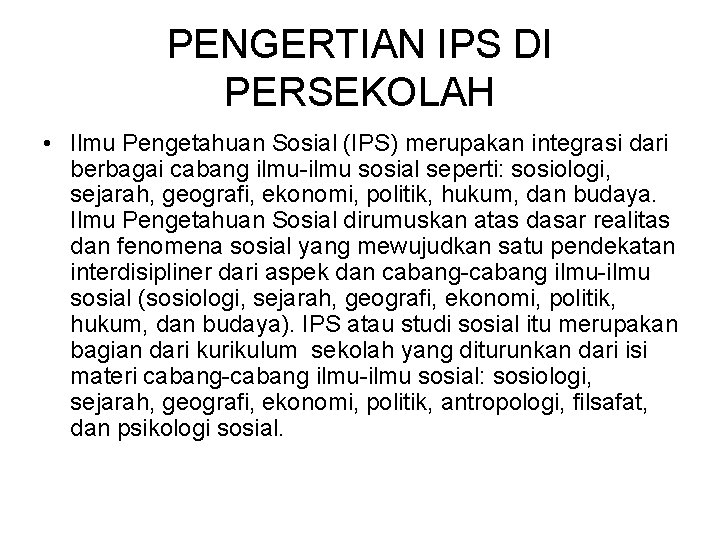 PENGERTIAN IPS DI PERSEKOLAH • Ilmu Pengetahuan Sosial (IPS) merupakan integrasi dari berbagai cabang PENGERTIAN IPS DI PERSEKOLAH • Ilmu Pengetahuan Sosial (IPS) merupakan integrasi dari berbagai cabang