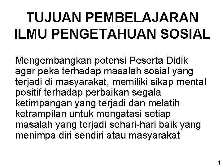 TUJUAN PEMBELAJARAN ILMU PENGETAHUAN SOSIAL Mengembangkan potensi Peserta Didik agar peka terhadap masalah sosial TUJUAN PEMBELAJARAN ILMU PENGETAHUAN SOSIAL Mengembangkan potensi Peserta Didik agar peka terhadap masalah sosial