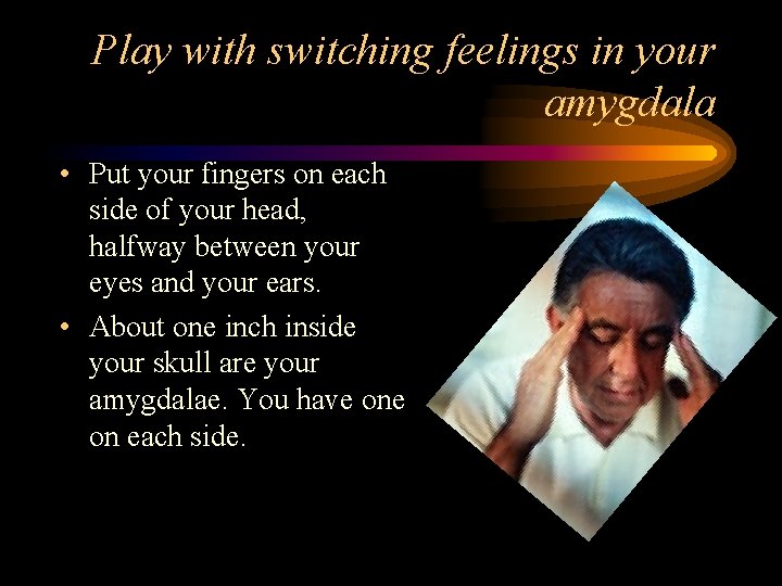 Play with switching feelings in your amygdala • Put your fingers on each side
