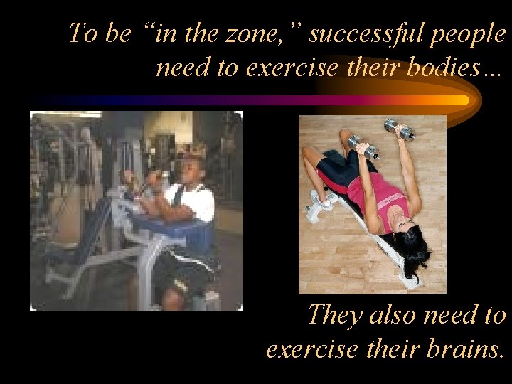 To be “in the zone, ” successful people need to exercise their bodies… They