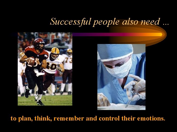 Successful people also need … to plan, think, remember and control their emotions. 