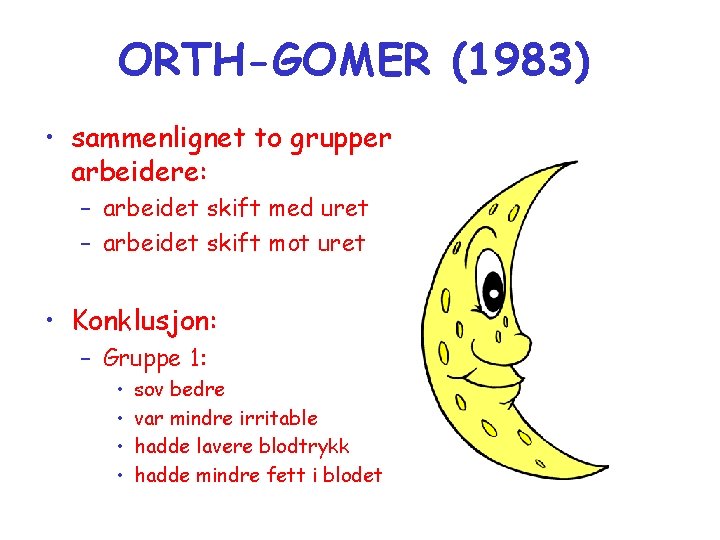 ORTH-GOMER (1983) • sammenlignet to grupper arbeidere: – arbeidet skift med uret – arbeidet