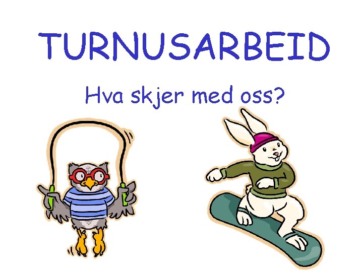 TURNUSARBEID Hva skjer med oss? 