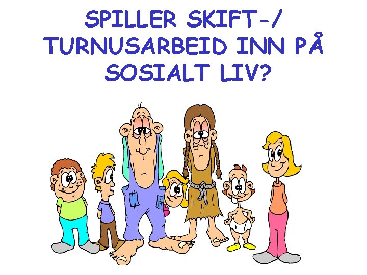 SPILLER SKIFT-/ TURNUSARBEID INN PÅ SOSIALT LIV? SPILLER SKIFT-/ TURNUSARBEID INN PÅ SOSIALT LIV?