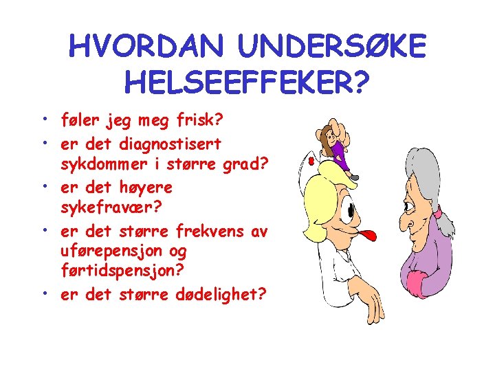 HVORDAN UNDERSØKE HELSEEFFEKER? • føler jeg meg frisk? • er det diagnostisert sykdommer i