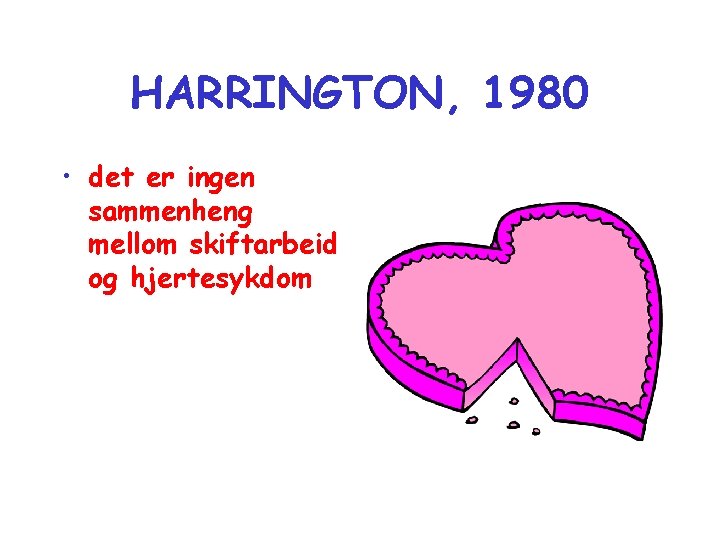 HARRINGTON, 1980 • det er ingen sammenheng mellom skiftarbeid og hjertesykdom 