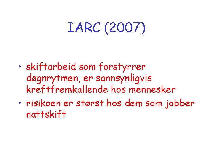 IARC (2007) • skiftarbeid som forstyrrer døgnrytmen, er sannsynligvis kreftfremkallende hos mennesker • risikoen