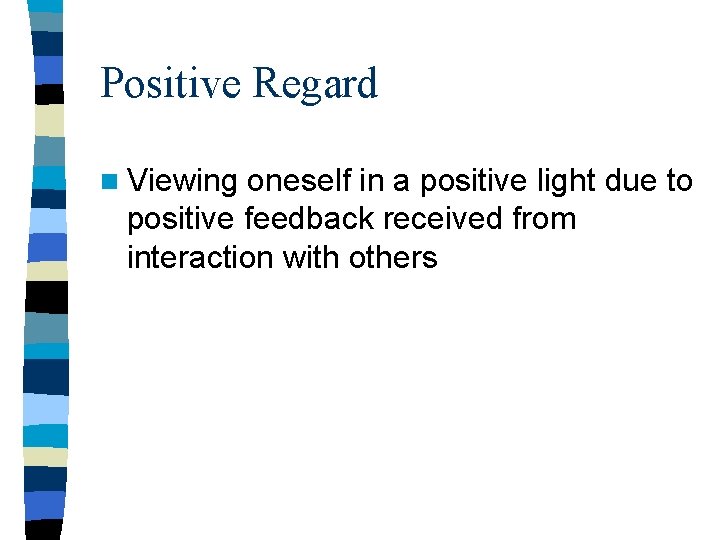 Positive Regard n Viewing oneself in a positive light due to positive feedback received