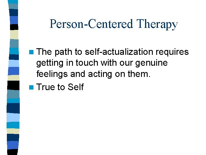 Person-Centered Therapy n The path to self-actualization requires getting in touch with our genuine