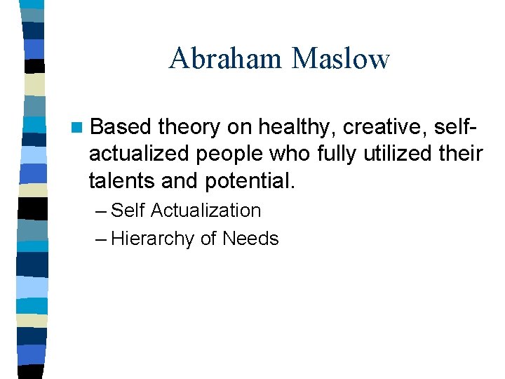 Abraham Maslow n Based theory on healthy, creative, selfactualized people who fully utilized their