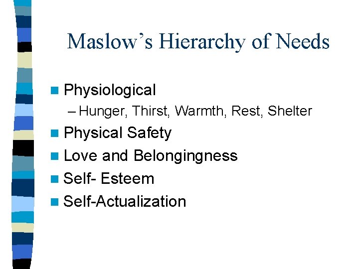 Maslow’s Hierarchy of Needs n Physiological – Hunger, Thirst, Warmth, Rest, Shelter n Physical