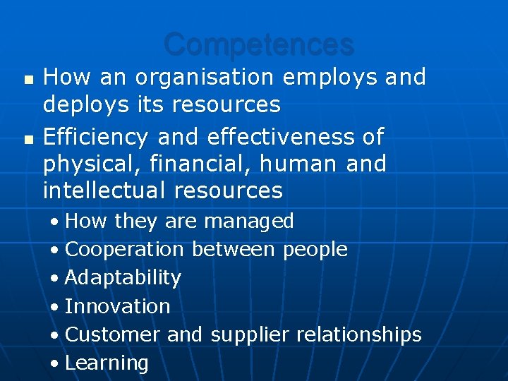 Competences n n How an organisation employs and deploys its resources Efficiency and effectiveness