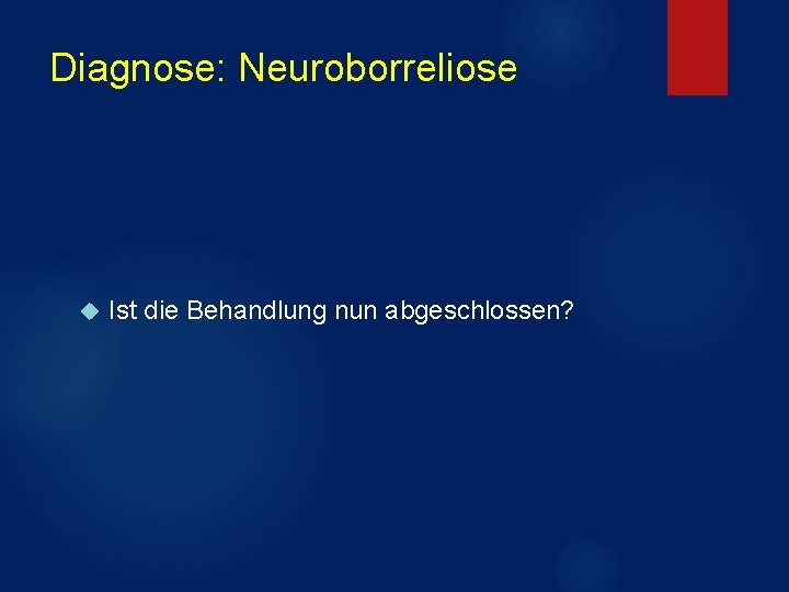 Diagnose: Neuroborreliose Ist die Behandlung nun abgeschlossen? Diagnose: Neuroborreliose Ist die Behandlung nun abgeschlossen?