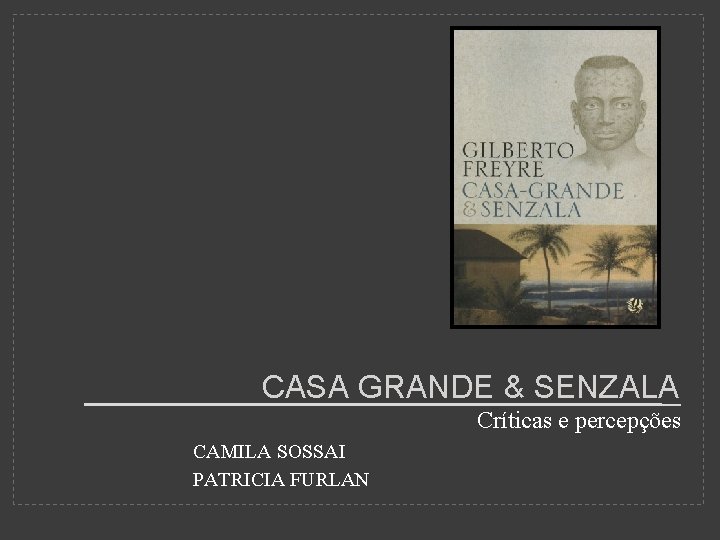 CASA GRANDE & SENZALA Críticas e percepções CAMILA SOSSAI PATRICIA FURLAN 