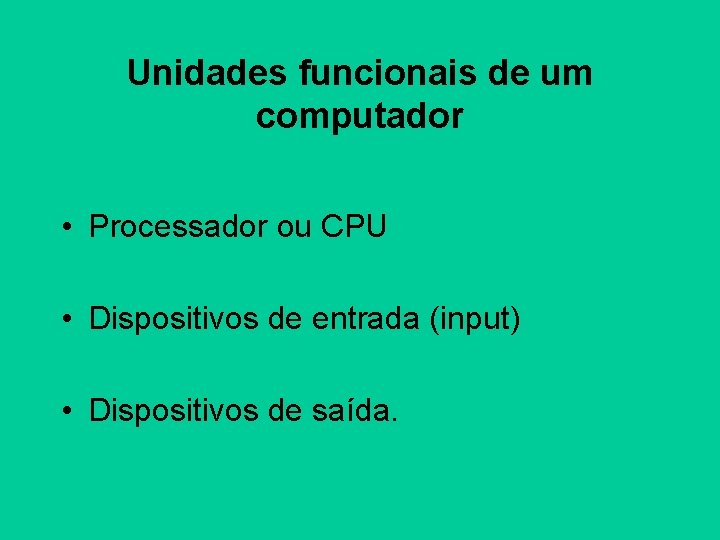 Unidades funcionais de um computador • Processador ou CPU • Dispositivos de entrada (input)