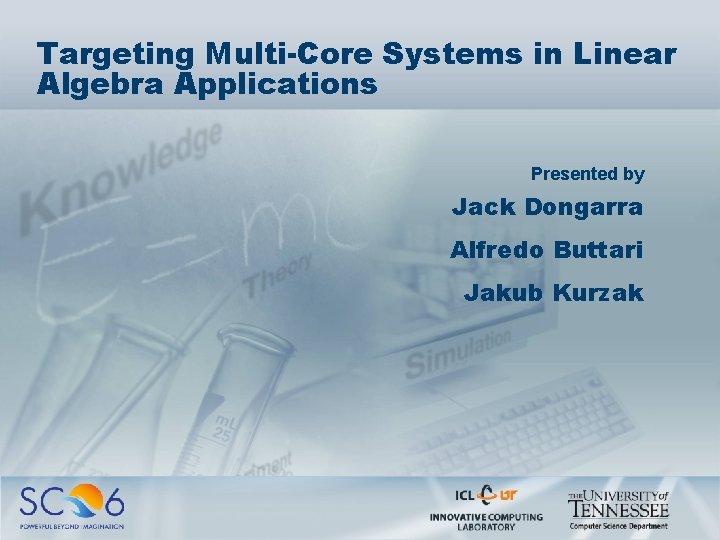 Targeting Multi-Core Systems in Linear Algebra Applications Presented by Jack Dongarra Alfredo Buttari Jakub