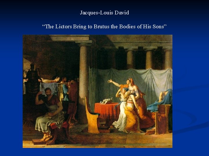 Jacques-Louis David “The Lictors Bring to Brutus the Bodies of His Sons” 