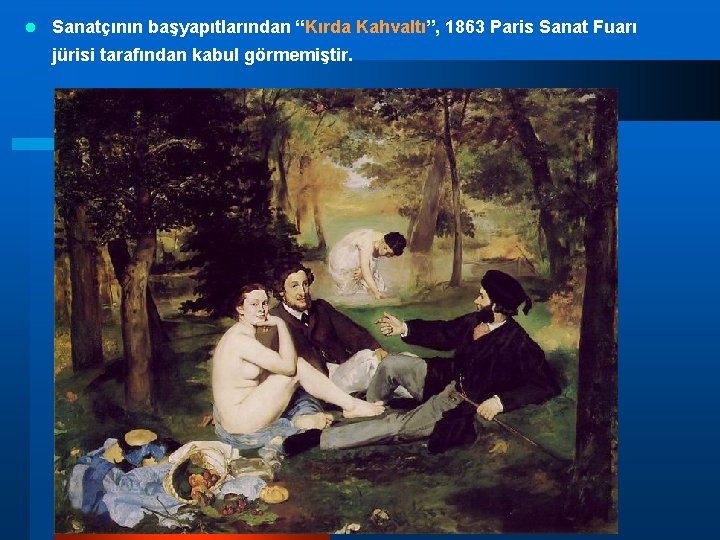 l Sanatçının başyapıtlarından “Kırda Kahvaltı”, 1863 Paris Sanat Fuarı jürisi tarafından kabul görmemiştir. l Sanatçının başyapıtlarından “Kırda Kahvaltı”, 1863 Paris Sanat Fuarı jürisi tarafından kabul görmemiştir.