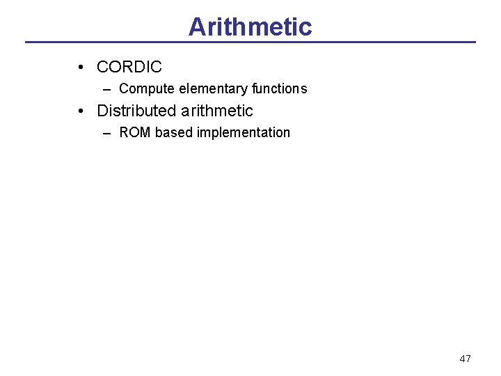 Arithmetic • CORDIC – Compute elementary functions • Distributed arithmetic – ROM based implementation