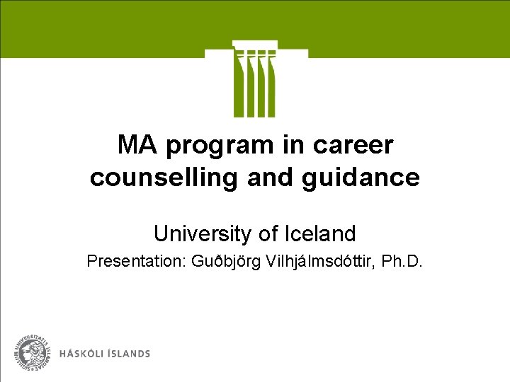 MA program in career counselling and guidance University of Iceland Presentation: Guðbjörg Vilhjálmsdóttir, Ph.