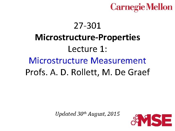 27 -301 Microstructure-Properties Lecture 1: Microstructure Measurement Profs. A. D. Rollett, M. De Graef