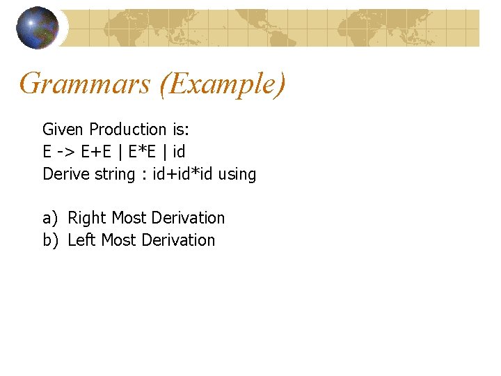 Grammars (Example) Given Production is: E -> E+E | E*E | id Derive string Grammars (Example) Given Production is: E -> E+E | E*E | id Derive string