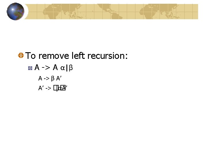 To remove left recursion: A -> A α|β A -> β A’ A’ -> To remove left recursion: A -> A α|β A -> β A’ A’ ->