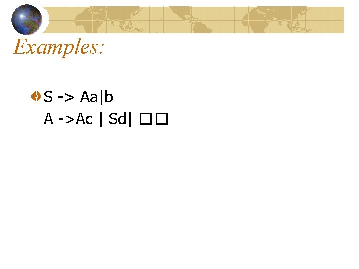 Examples: S -> Aa|b A ->Ac | Sd| �� Examples: S -> Aa|b A ->Ac | Sd| ��