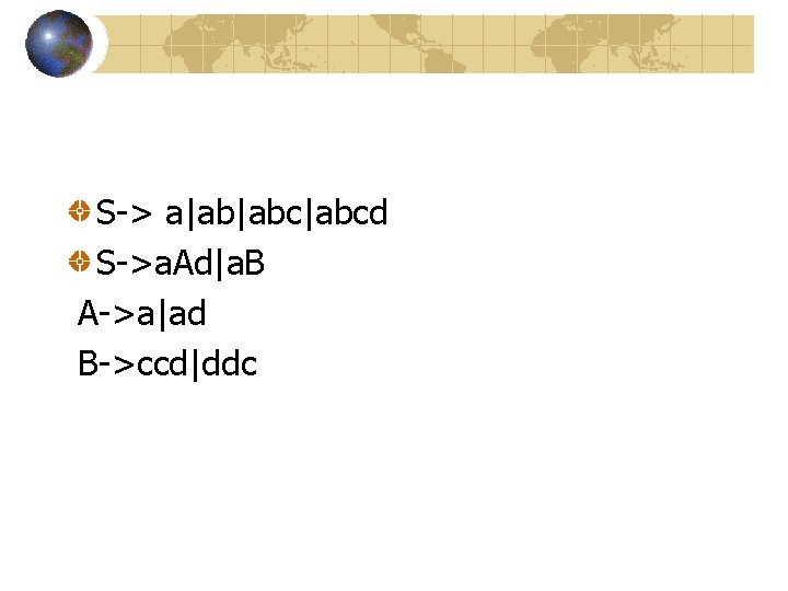 S-> a|ab|abcd S->a. Ad|a. B A->a|ad B->ccd|ddc S-> a|ab|abcd S->a. Ad|a. B A->a|ad B->ccd|ddc