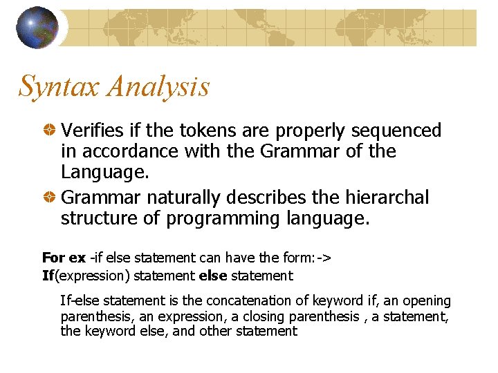 Syntax Analysis Verifies if the tokens are properly sequenced in accordance with the Grammar Syntax Analysis Verifies if the tokens are properly sequenced in accordance with the Grammar