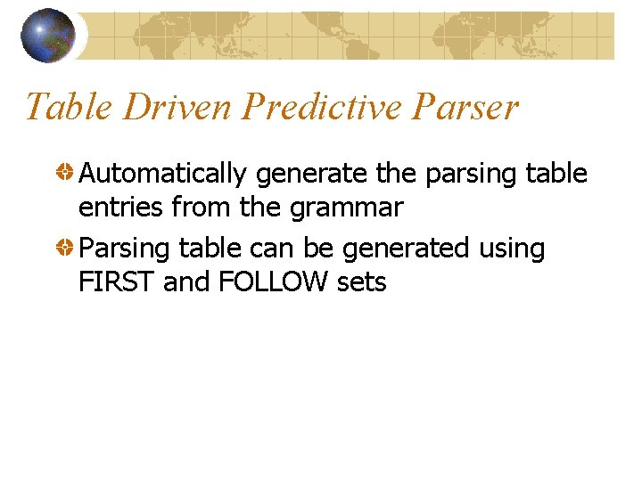 Table Driven Predictive Parser Automatically generate the parsing table entries from the grammar Parsing Table Driven Predictive Parser Automatically generate the parsing table entries from the grammar Parsing