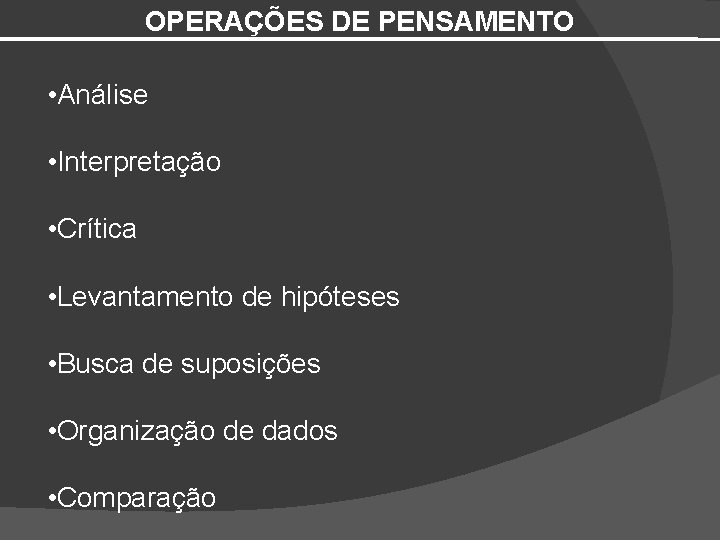 OPERAÇÕES DE PENSAMENTO • Análise • Interpretação • Crítica • Levantamento de hipóteses •