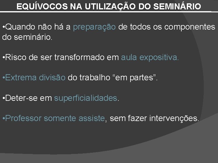 EQUÍVOCOS NA UTILIZAÇÃO DO SEMINÁRIO • Quando não há a preparação de todos os