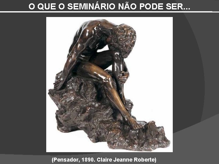 O QUE O SEMINÁRIO NÃO PODE SER. . . (Pensador, 1890. Claire Jeanne Roberte)