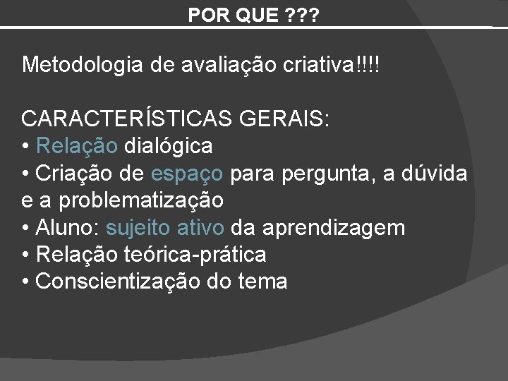 POR QUE ? ? ? Metodologia de avaliação criativa!!!! CARACTERÍSTICAS GERAIS: • Relação dialógica