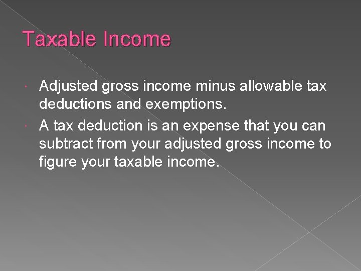 Taxable Income Adjusted gross income minus allowable tax deductions and exemptions. A tax deduction